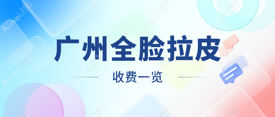 广州全脸拉皮手术收费标准大揭秘，价格表及医院地址一键获取