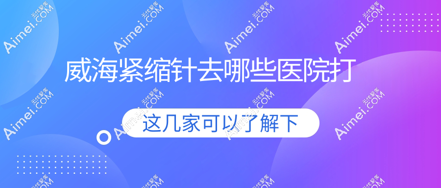 威海紧缩针去哪些医院打?福神/星范注射私密紧缩针实录,宝妈亲测1周紧致度疗效好