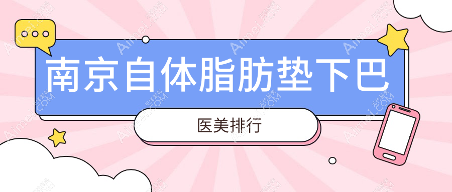 南京自体脂肪垫下巴优选医院盘点：韩辰、康美等十家医美机构哪家强