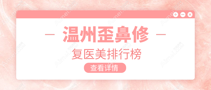 温州歪鼻修复推荐前十医美机构，专业重塑美鼻，修复价格仅需8000元起