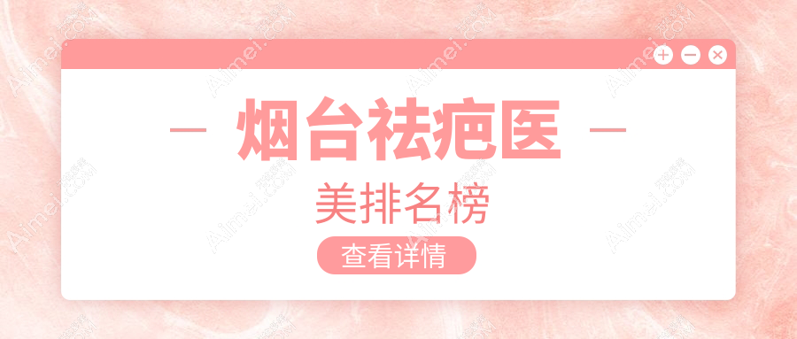 烟台祛疤医美医院排名揭晓：权威推荐，附详细祛疤价格表供参考