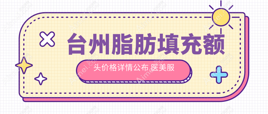 台州脂肪填充额头价格详情公布 医美服务费用约15000元起
