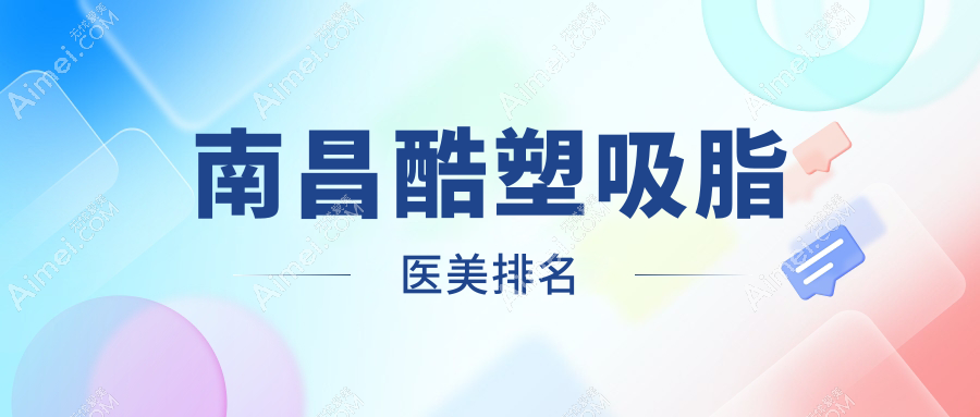 南昌哪家医美机构做酷塑吸脂好？附价格表及医院详细地址