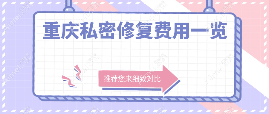 重庆光博士整形医院发布私密修复价格明细表，专业透明值得信赖