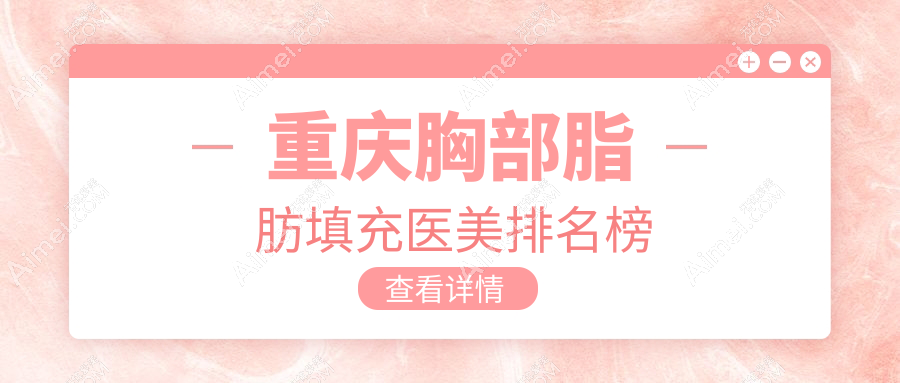 重庆地区胸部脂肪填充优选医院排名 重庆玺悦台医疗美容备受瞩目