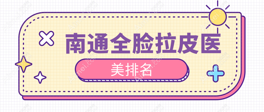 南通全脸拉皮精选！揭秘南通俪人连天美等前5医美医院，康美、维多利亚谁更受欢迎？