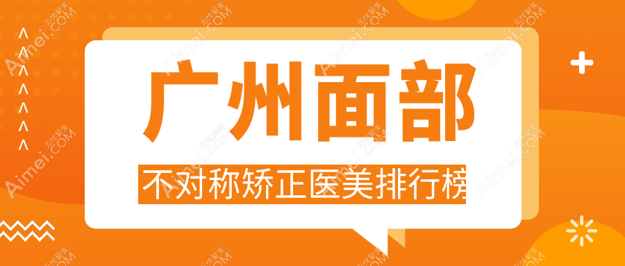 广州面部不对称矫正推荐：前10医美机构盘点，军美韩妃星面孔等上榜