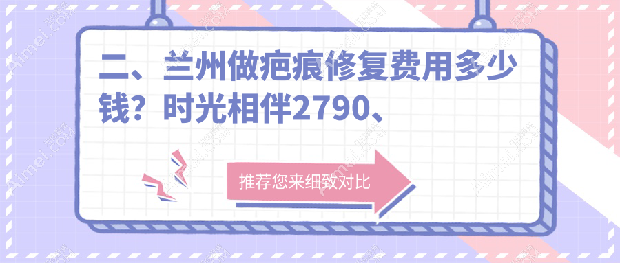 二、兰州做疤痕修复费用多少钱？时光相伴2790、维多丽亚2759、亚韩医疗美容2590