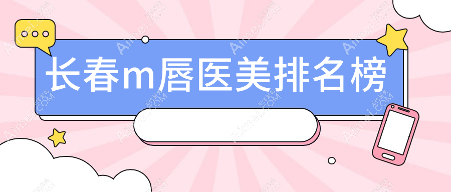 长春做M唇医美哪家强？专业医院推荐，附M唇价格表及医院详细地址