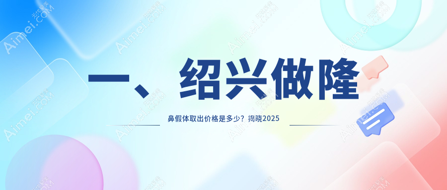 浙江绍兴隆鼻假体取出费用详解，诸暨西子美、金柯桥、维美整形医院收费标准对比
