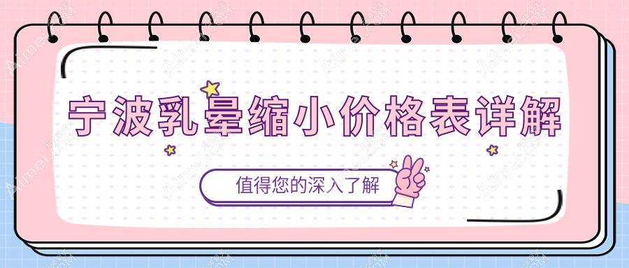 宁波乳晕缩小手术费用详解：专业医美机构推荐，乳晕缩小仅需2000元起
