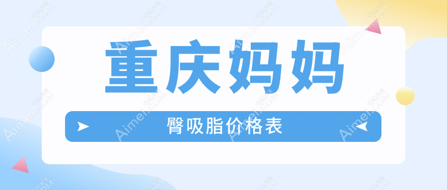 重庆多家知名医美机构妈妈臀吸脂收费大揭秘：赛格尔、军科、铜雀台等十强医院对比
