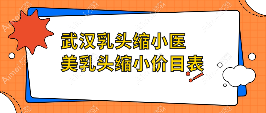 武汉乳头缩小医美乳头缩小价目表