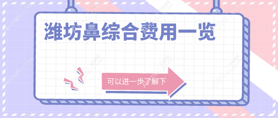 山东潍坊鼻综合费用大揭秘！木西、海大星范、医学院整形外科医院收费标准