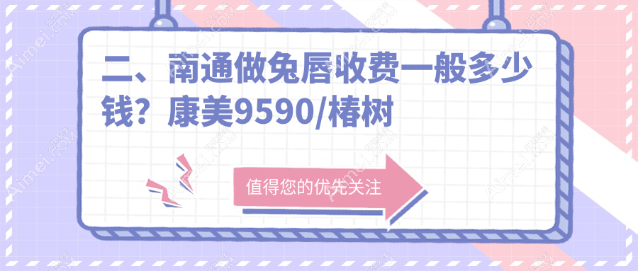 二、南通做兔唇收费一般多少钱？康美9590/椿树上11999/康美9988