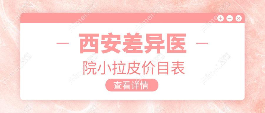西安差异医院小拉皮价目表