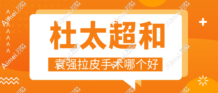 杜太超和袁强拉皮手术哪个好