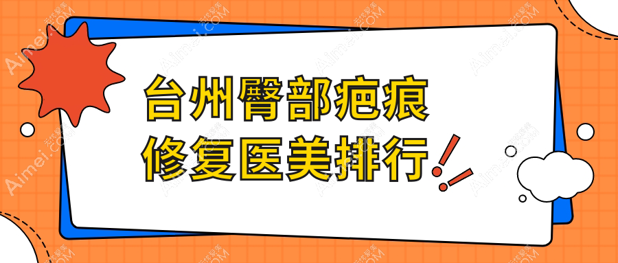 台州臀部疤痕修复医院哪家强?爱莱美、新维(维多利亚)、艺星医美专业排行