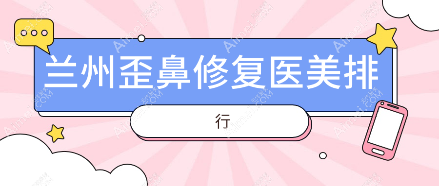 兰州歪鼻修复必看！前10医美机构中兰州时光整形与圣莫丽斯美容门诊上榜推荐