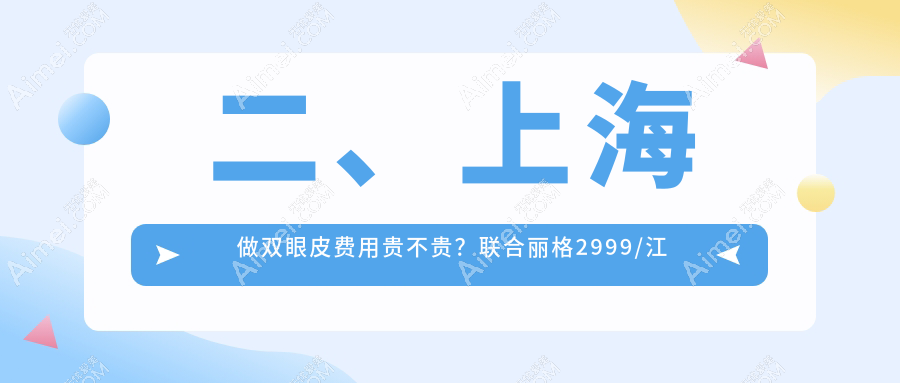 二、上海做双眼皮费用贵不贵？联合丽格2999/江依南3060/盛美瓷2750
