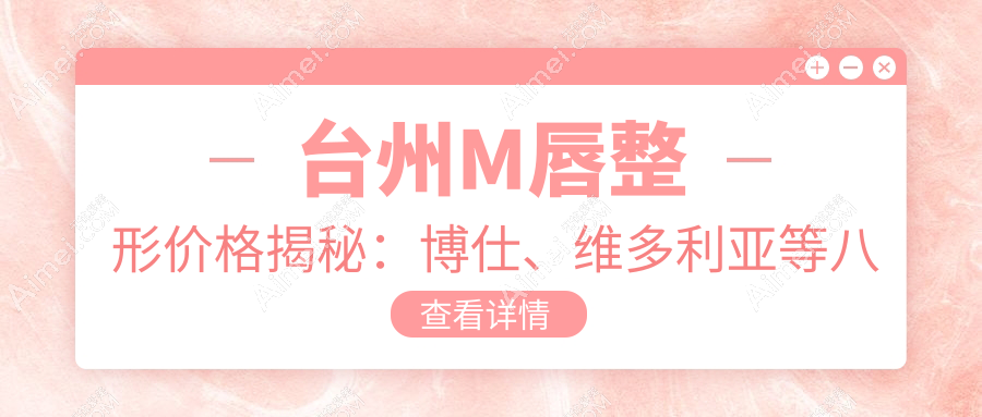 台州M唇整形价格揭秘：博仕、维多利亚等八大医美机构报价对比