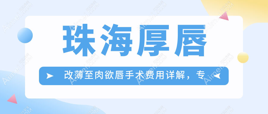 珠海厚唇改薄至肉欲唇手术费用详解，专业医美打造性感唇形指南