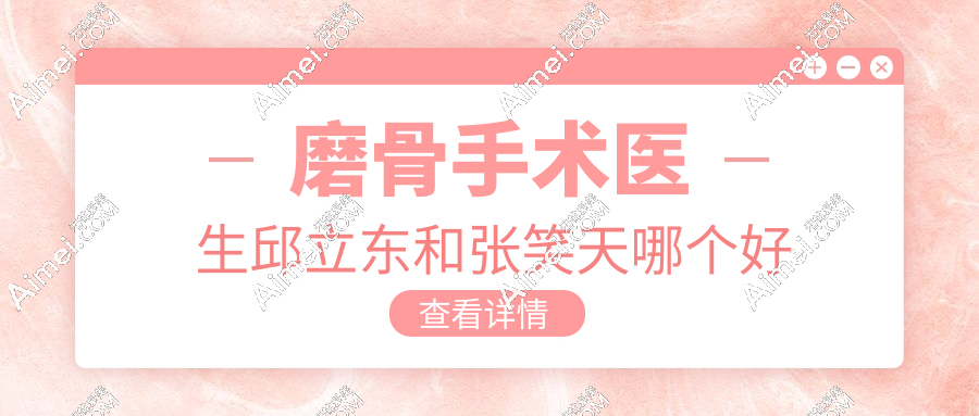 磨骨手术医生邱立东和张笑天哪个好?邱立东“减骨+提拉”VS张笑天三点固定,选谁都不后悔