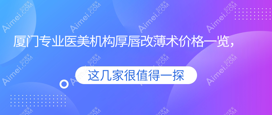 厦门专业医美机构厚唇改薄术价格一览，超值特惠仅需3000元起！