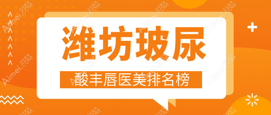 潍坊玻尿酸丰唇热门医美机构TOP10，专业丰唇仅需2000元打造迷人唇形