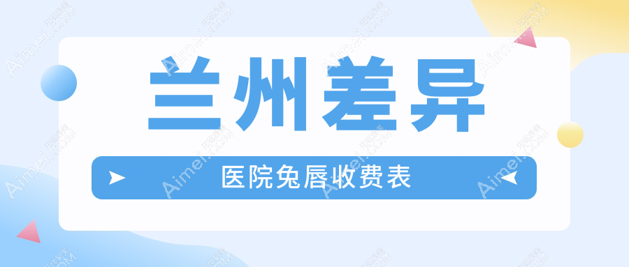 兰州差异医院兔唇收费表