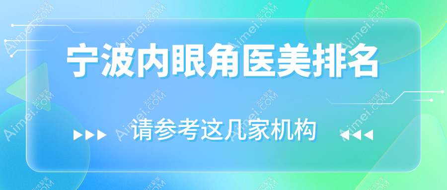 浙江宁波内眼角整形TOP10盘点：雅韩宁悦、薇琳等医美名院强烈推荐