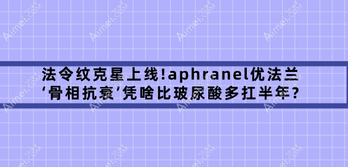 法令纹克星上线!aphranel优法兰‘骨相抗衰’凭啥比玻尿酸填充法令纹多扛半年?