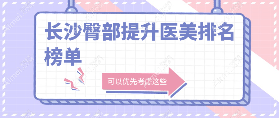 长沙专业臀部提升医美机构TOP10榜单发布，附详细价格表供您参考