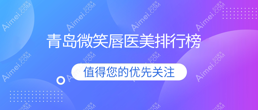 青島做微笑唇整形哪家醫(yī)院好？專業(yè)推薦附價格表及醫(yī)院詳細地址