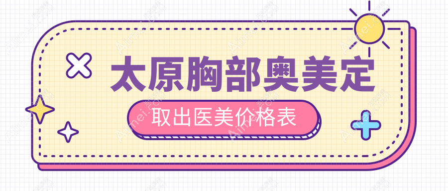 太原胸部奥美定取出医美价格表