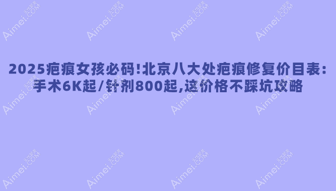 2025疤痕女孩必碼!北京八大處疤痕修復(fù)價目表:手術(shù)6K起/針劑800起,這價格不踩坑攻略