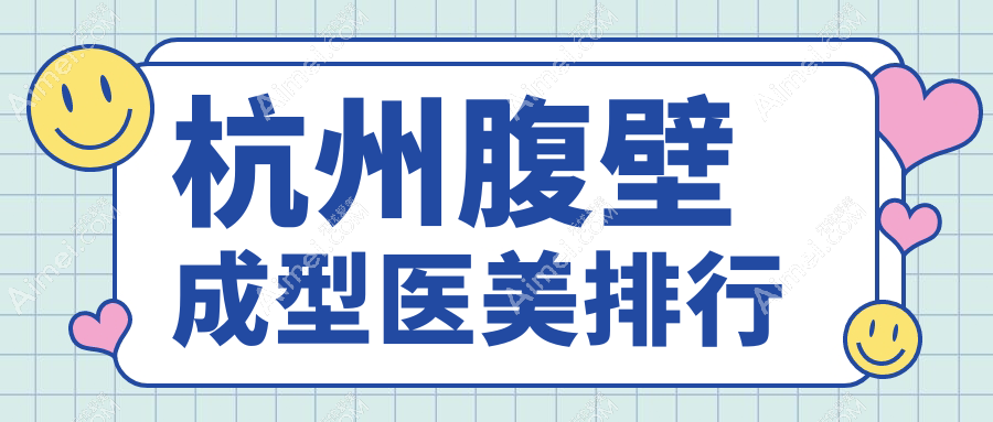杭州腹壁成型手术顶尖医美机构排行，前10家专业医院推荐，腹壁成型价格25000元起
