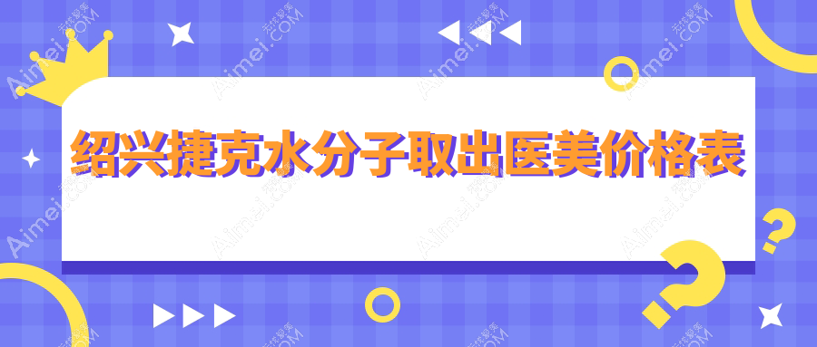 绍兴捷克水分子取出医美价格表