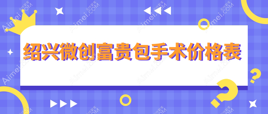 绍兴微创富贵包手术价格揭秘：艺美与脸博士（原华美）收费标准对比