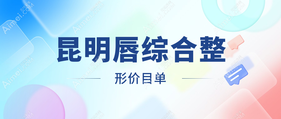 昆明唇综合整形价格详解，附价格表及医院地址推荐