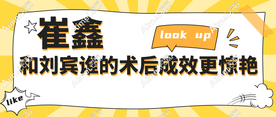 崔鑫和刘宾谁的术后成效更惊艳