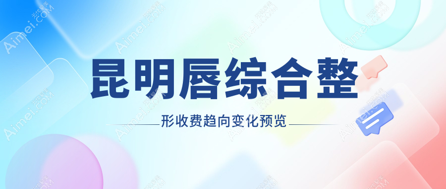 昆明唇综合整形收费趋向变化预览