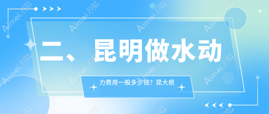 二、昆明做水动力费用一般多少钱？昆大疤痕医学研究院13769、丽美丽莎12268、杰西艾10450