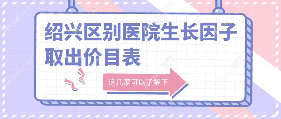 绍兴区别医院生长因子取出价目表