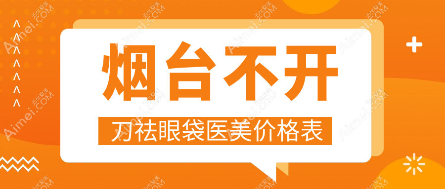 烟台不开刀祛眼袋医美价格表