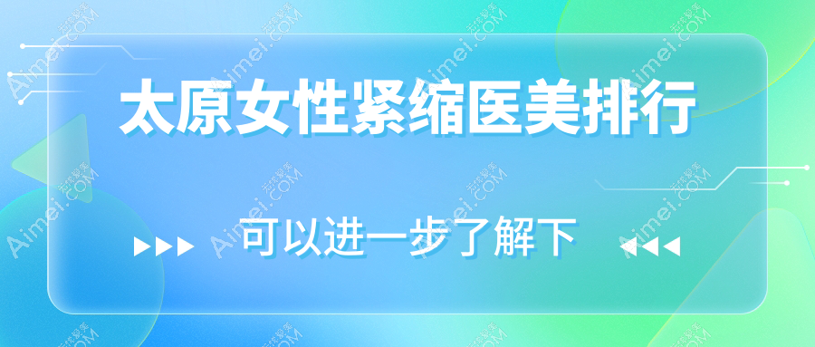 太原女性紧缩医美优选哪里？揭秘太原欧美莲等10大医美机构排名