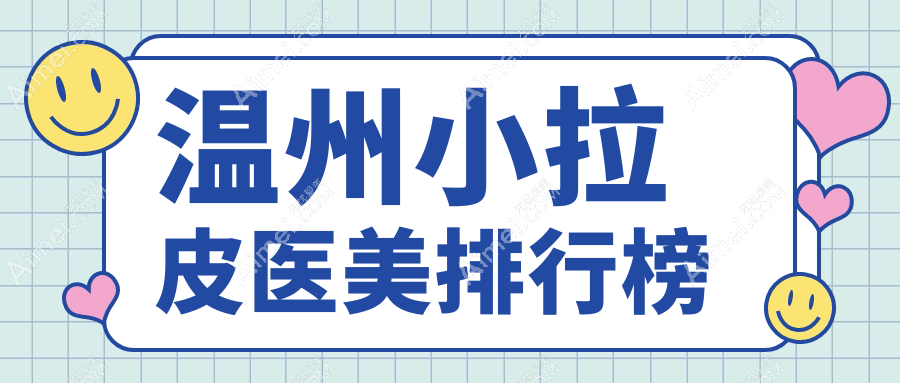 温州做小拉皮口碑医院推荐，哪家技术好？附价格表及医院地址