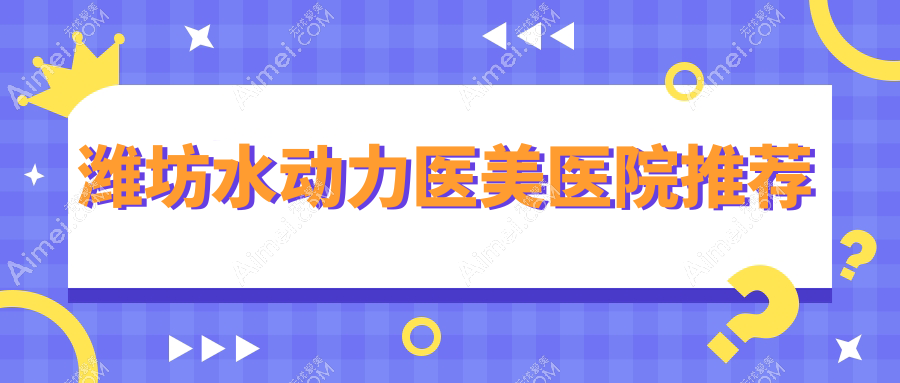 山东潍坊水动力吸脂费用大揭秘：十家知名医美机构收费对比，含潍坊医学院整形外科及天宏、坤娜等