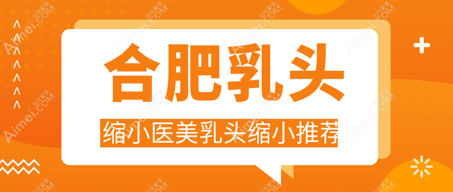 合肥乳头缩小医美乳头缩小推荐