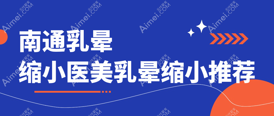 南通乳晕缩小医美乳晕缩小推荐